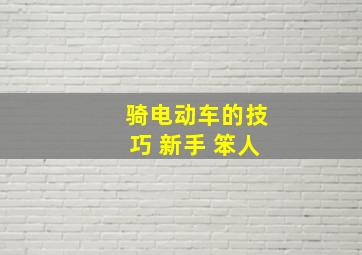 骑电动车的技巧 新手 笨人